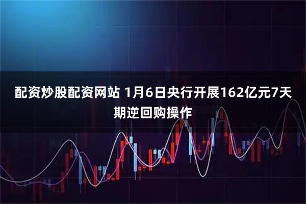 配资炒股配资网站 1月6日央行开展162亿元7天期逆回购操作